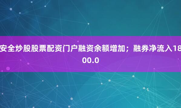 安全炒股股票配资门户融资余额增加;融券净流入1800.0