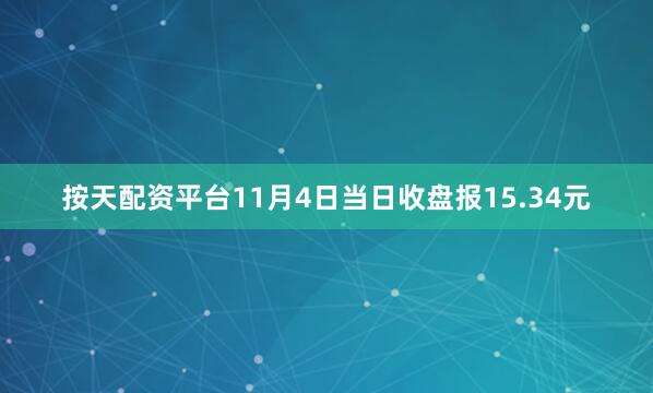 按天配资平台11月4日当日收盘报15.34元