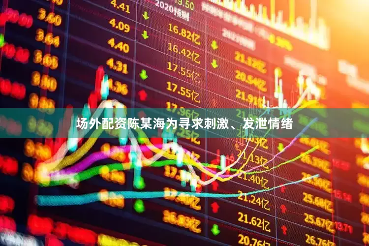 场外配资陈某海为寻求刺激、发泄情绪