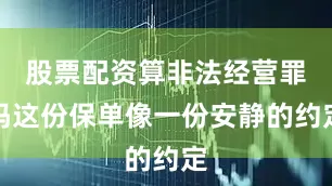 股票配资算非法经营罪吗这份保单像一份安静的约定