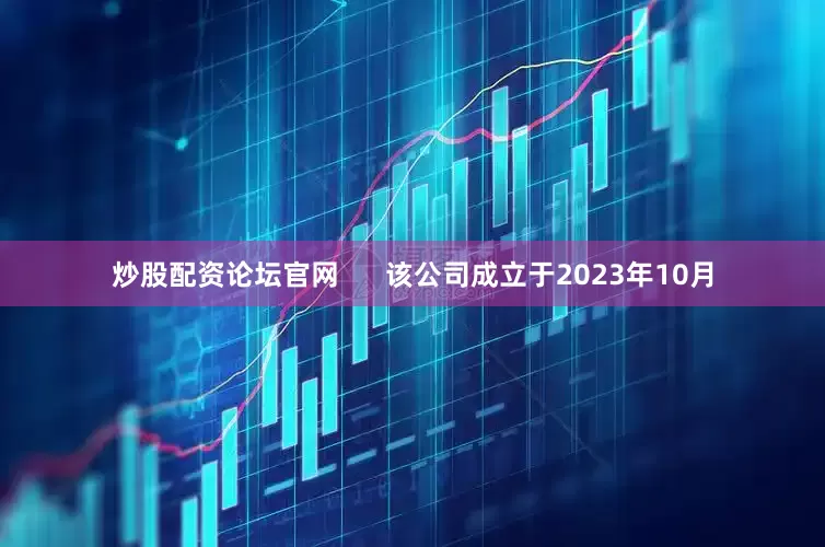 炒股配资论坛官网      该公司成立于2023年10月