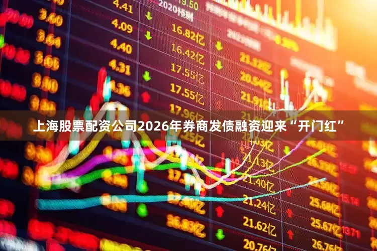 上海股票配资公司2026年券商发债融资迎来“开门红”