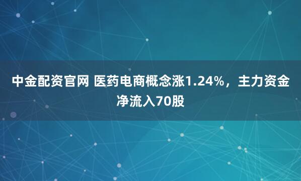 中金配资官网 医药电商概念涨1.24%，主力资金净流入70股