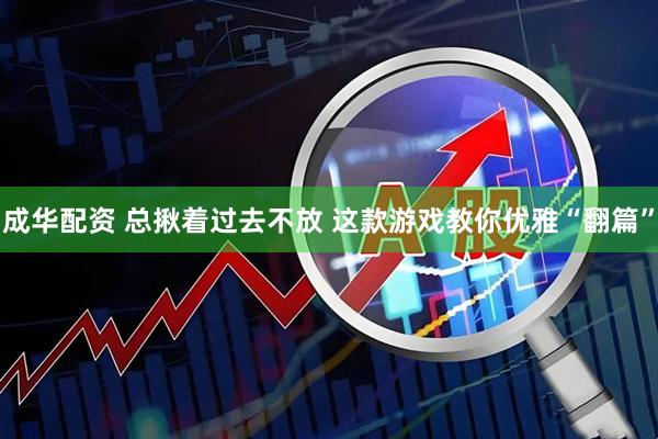 成华配资 总揪着过去不放 这款游戏教你优雅“翻篇”