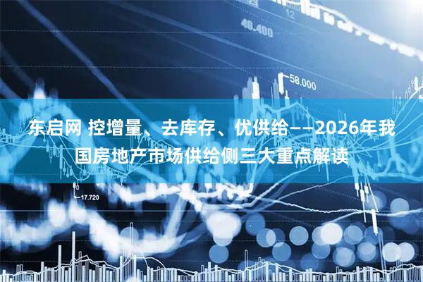 东启网 控增量、去库存、优供给——2026年我国房地产市场供给侧三大重点解读