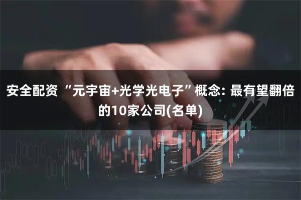 安全配资 “元宇宙+光学光电子”概念: 最有望翻倍的10家公司(名单)