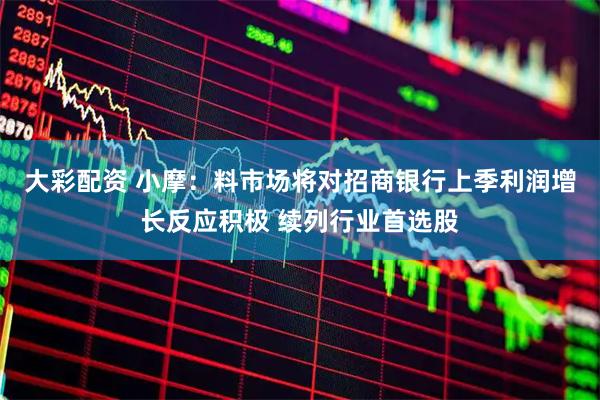 大彩配资 小摩：料市场将对招商银行上季利润增长反应积极 续列行业首选股